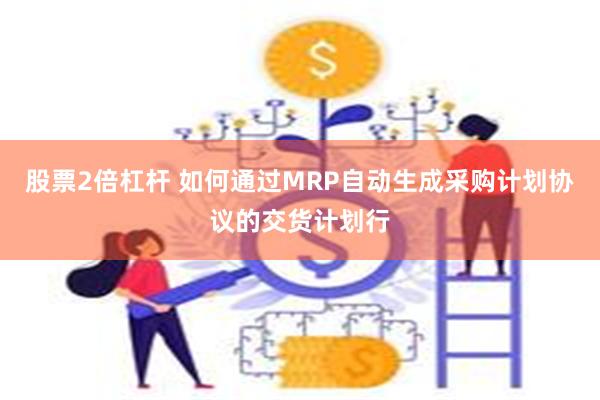 股票2倍杠杆 如何通过MRP自动生成采购计划协议的交货计划行