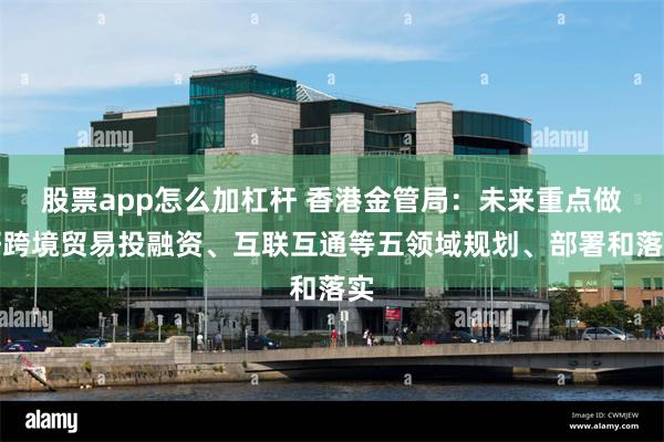 股票app怎么加杠杆 香港金管局：未来重点做好跨境贸易投融资、互联互通等五领域规划、部署和落实