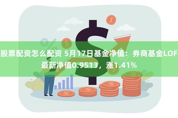 股票配资怎么配资 5月17日基金净值：券商基金LOF最新净值0.9513，涨1.41%