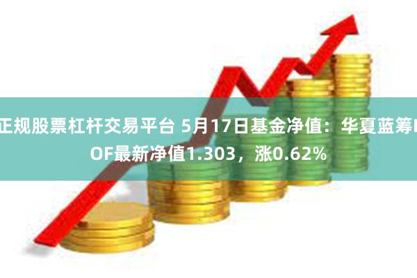 正规股票杠杆交易平台 5月17日基金净值：华夏蓝筹LOF最新净值1.303，涨0.62%