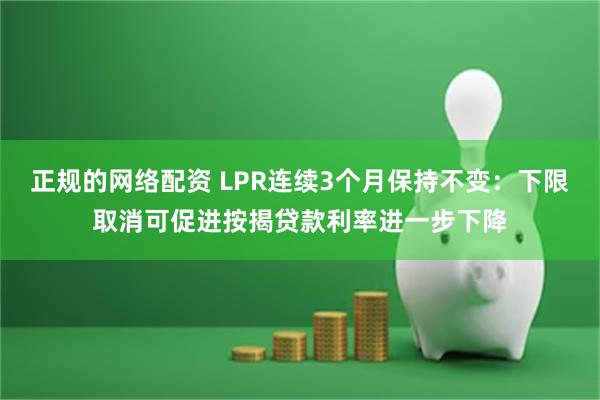 正规的网络配资 LPR连续3个月保持不变：下限取消可促进按揭贷款利率进一步下降