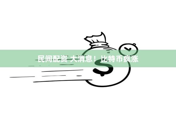 民间配资 大消息！比特币疯涨