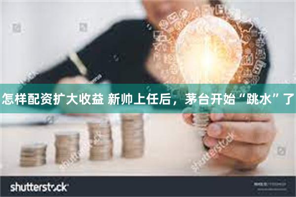 怎样配资扩大收益 新帅上任后，茅台开始“跳水”了