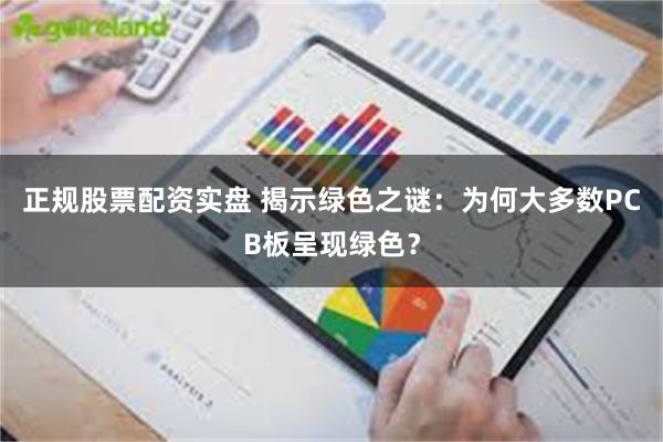 正规股票配资实盘 揭示绿色之谜：为何大多数PCB板呈现绿色？