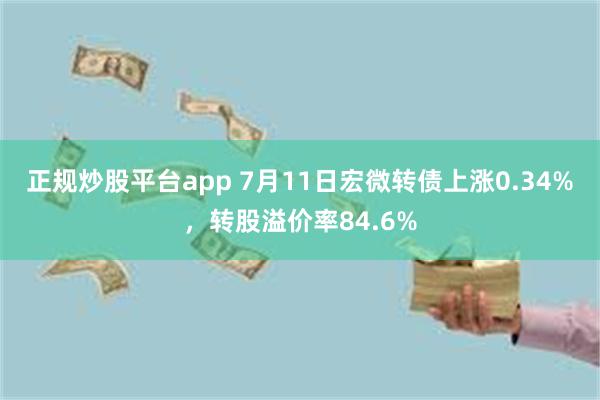 正规炒股平台app 7月11日宏微转债上涨0.34%，转股溢价率84.6%