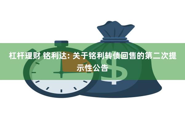 杠杆理财 铭利达: 关于铭利转债回售的第二次提示性公告