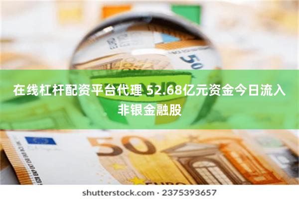 在线杠杆配资平台代理 52.68亿元资金今日流入非银金融股