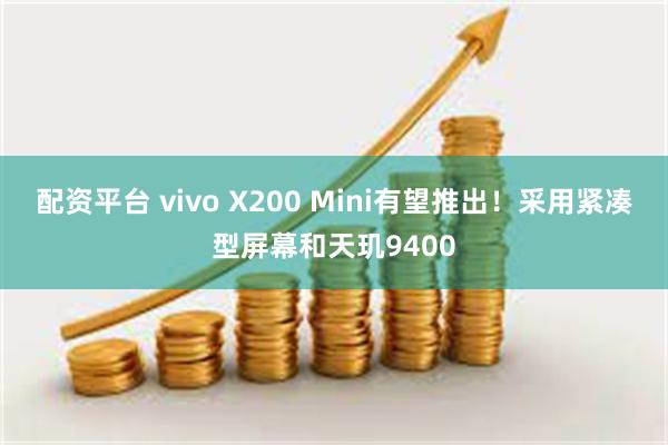 配资平台 vivo X200 Mini有望推出！采用紧凑型屏幕和天玑9400