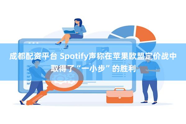 成都配资平台 Spotify声称在苹果欧盟定价战中取得了“一小步”的胜利