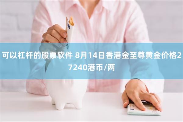 可以杠杆的股票软件 8月14日香港金至尊黄金价格27240港币/两