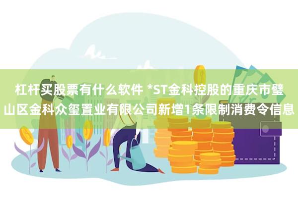 杠杆买股票有什么软件 *ST金科控股的重庆市璧山区金科众玺置业有限公司新增1条限制消费令信息