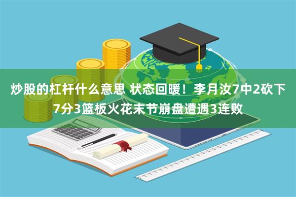 炒股的杠杆什么意思 状态回暖！李月汝7中2砍下7分3篮板火花末节崩盘遭遇3连败