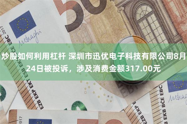 炒股如何利用杠杆 深圳市迅优电子科技有限公司8月24日被投诉，涉及消费金额317.00元