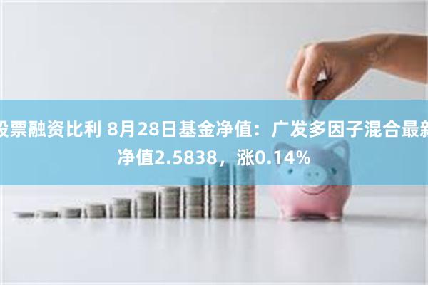 股票融资比利 8月28日基金净值：广发多因子混合最新净值2.5838，涨0.14%