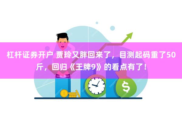 杠杆证券开户 贾玲又胖回来了，目测起码重了50斤，回归《王牌9》的看点有了！