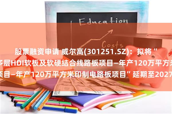 股票融资申请 威尔高(301251.SZ)：拟将“年产300万㎡高精密双面多层HDI软板及软硬结合线路板项目—年产120万平方米印制电路板项目”延期至2027年9月