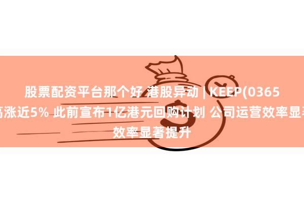 股票配资平台那个好 港股异动 | KEEP(03650)最高涨近5% 此前宣布1亿港元回购计划 公司运营效率显著提升