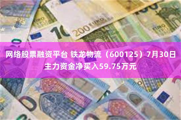 网络股票融资平台 铁龙物流（600125）7月30日主力资金净买入59.75万元