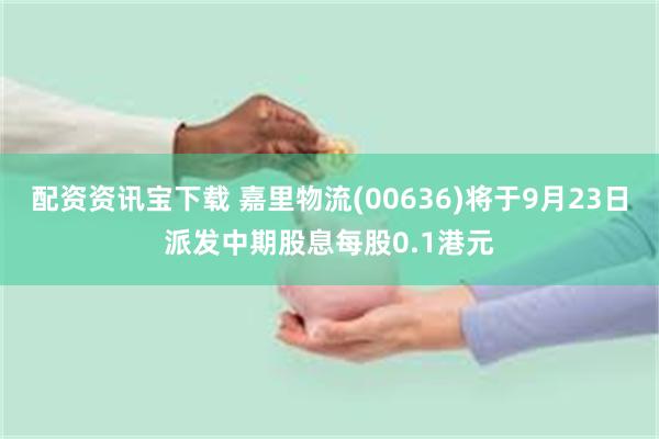 配资资讯宝下载 嘉里物流(00636)将于9月23日派发中期股息每股0.1港元