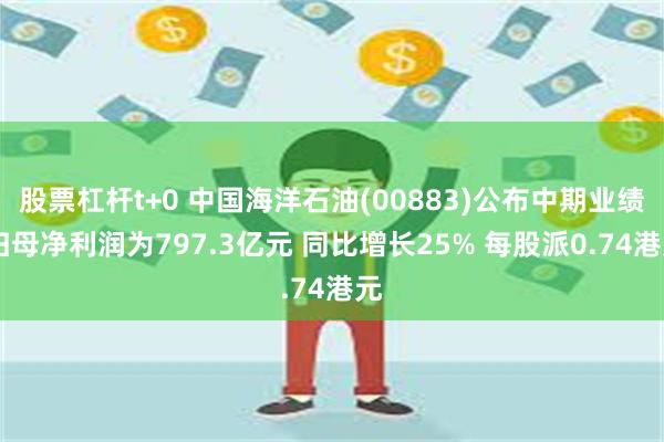 股票杠杆t+0 中国海洋石油(00883)公布中期业绩 归母净利润为797.3亿元 同比增长25% 每股派0.74港元