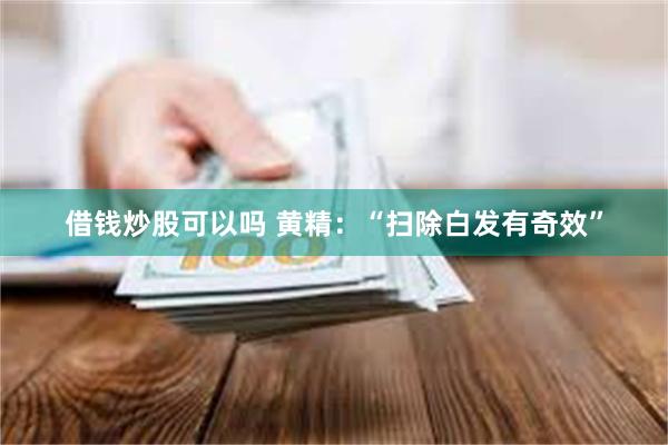 借钱炒股可以吗 黄精：“扫除白发有奇效”