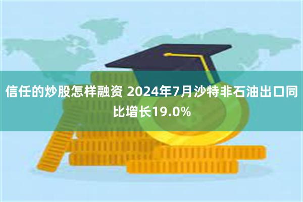 信任的炒股怎样融资 2024年7月沙特非石油出口同比增长19.0%