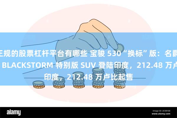 正规的股票杠杆平台有哪些 宝骏 530“换标”版：名爵 Hector BLACKSTORM 特别版 SUV 登陆印度，212.48 万卢比起售