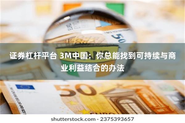 证券杠杆平台 3M中国：你总能找到可持续与商业利益结合的办法