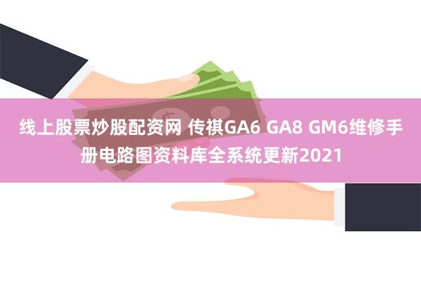 线上股票炒股配资网 传祺GA6 GA8 GM6维修手册电路图资料库全系统更新2021