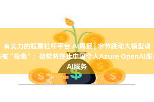 有实力的股票杠杆平台 AI周报 | 字节跳动大模型训练被“投毒”；微软将终止中国个人Azure OpenAI服务