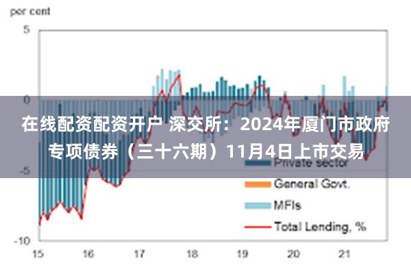 在线配资配资开户 深交所：2024年厦门市政府专项债券（三十六期）11月4日上市交易