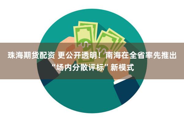 珠海期货配资 更公开透明！南海在全省率先推出“场内分散评标”新模式