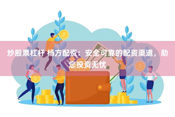 炒股票杠杆 杨方配资：安全可靠的配资渠道，助您投资无忧