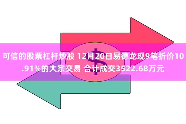 可信的股票杠杆炒股 12月20日易德龙现9笔折价10.91%的大宗交易 合计成交3522.68万元