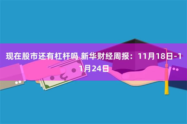 现在股市还有杠杆吗 新华财经周报：11月18日-11月24日