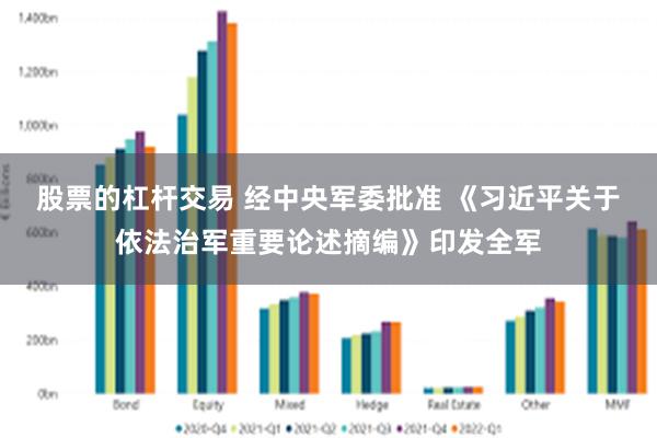 股票的杠杆交易 经中央军委批准 《习近平关于依法治军重要论述摘编》印发全军