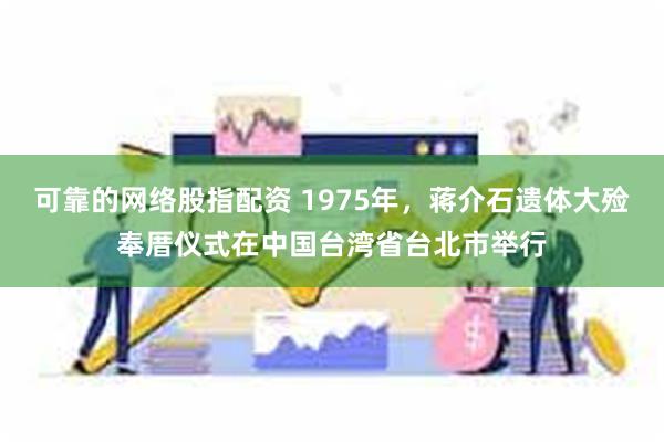 可靠的网络股指配资 1975年，蒋介石遗体大殓奉厝仪式在中国台湾省台北市举行