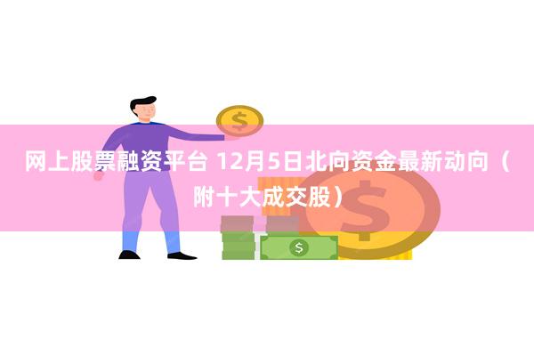 网上股票融资平台 12月5日北向资金最新动向（附十大成交股）