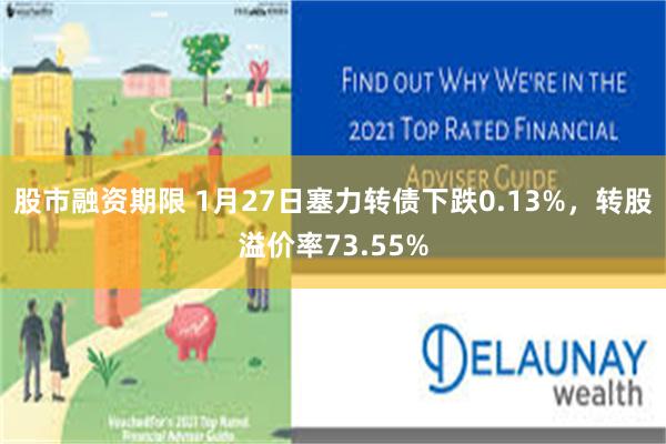 股市融资期限 1月27日塞力转债下跌0.13%，转股溢价率73.55%