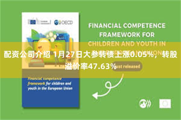 配资公司介绍 1月27日大参转债上涨0.05%，转股溢价率47.63%