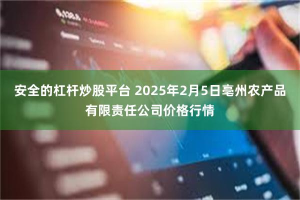 安全的杠杆炒股平台 2025年2月5日亳州农产品有限责任公司价格行情