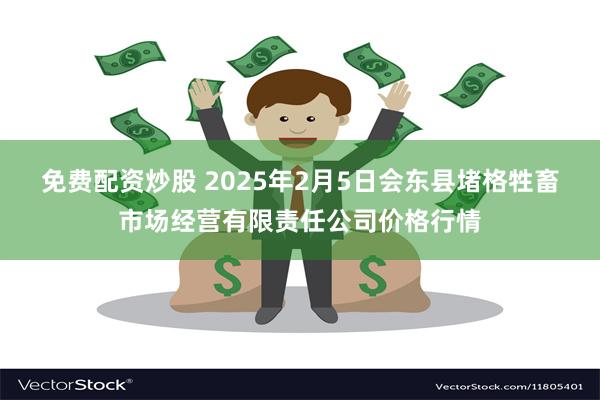 免费配资炒股 2025年2月5日会东县堵格牲畜市场经营有限责任公司价格行情