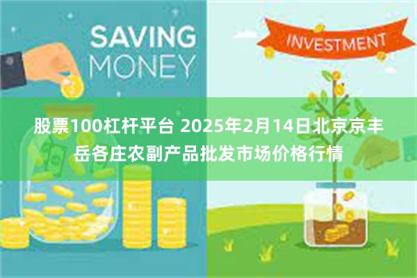 股票100杠杆平台 2025年2月14日北京京丰岳各庄农副产品批发市场价格行情